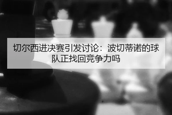 切尔西进决赛引发讨论：波切蒂诺的球队正找回竞争力吗（manguantiyu）