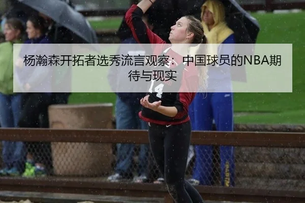杨瀚森开拓者选秀流言观察：中国球员的NBA期待与现实 - manguantiyu
